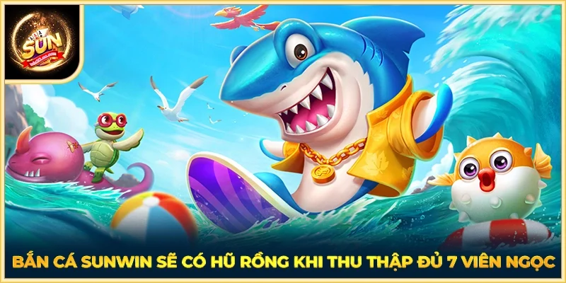 Bắn cá SUNWIN sẽ có hũ Rồng khi thu thập đủ 7 viên ngọc