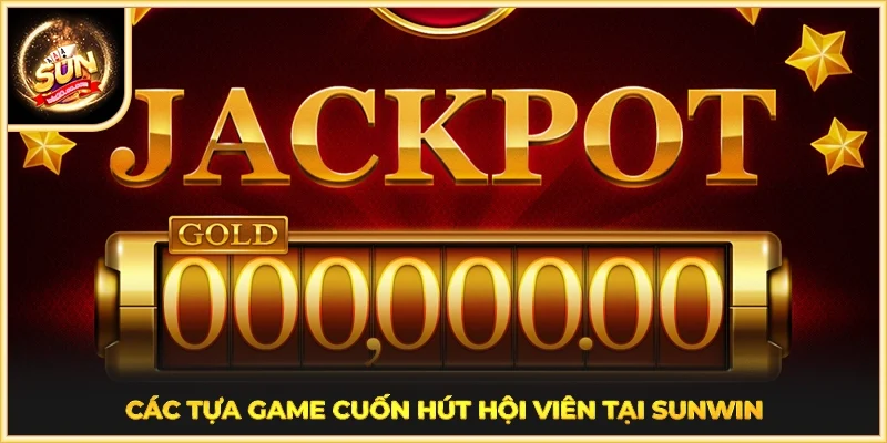 Các tựa game cuốn hút hội viên tại SUNWIN