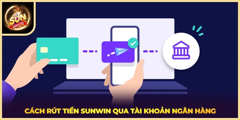 Cách rút tiền SUNWIN qua tài khoản ngân hàng