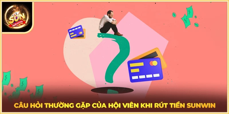 Câu hỏi thường gặp của hội viên khi rút tiền SUNWIN