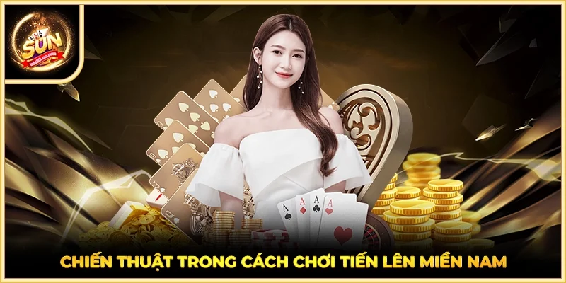 Chiến thuật trong cách chơi tiến lên miền Nam