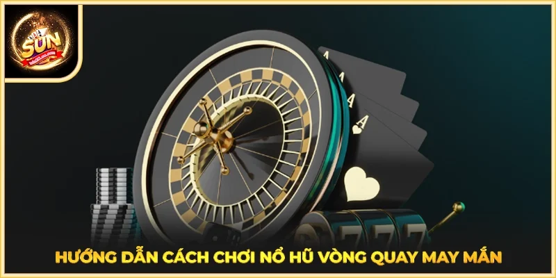 Hướng dẫn cách chơi Nổ Hũ Vòng Quay May Mắn