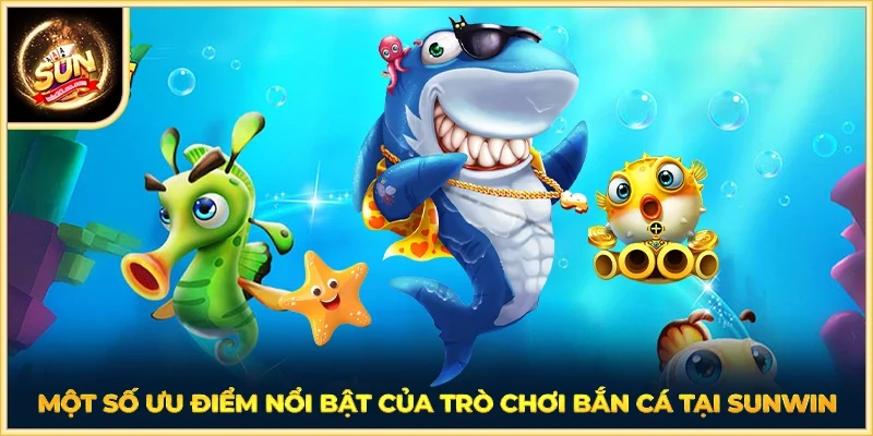 Một số ưu điểm nổi bật của trò chơi bắn cá tại SUNWIN
