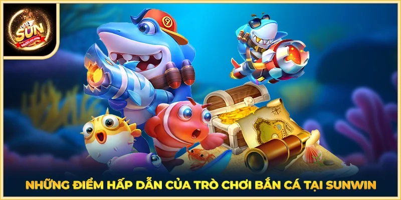 Những điểm hấp dẫn của trò chơi Bắn Cá tại SUNWIN
