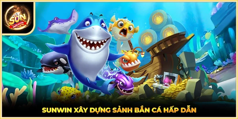 SUNWIN xây dựng sảnh Bắn Cá hấp dẫn