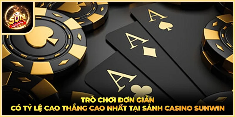 Trò chơi đơn giản có tỷ lệ cao thắng cao nhất tại sảnh casino SUNWIN