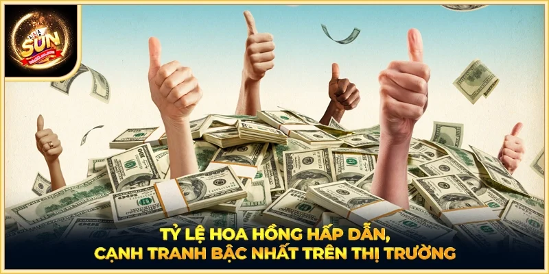 Tỷ lệ hoa hồng hấp dẫn, cạnh tranh bậc nhất trên thị trường